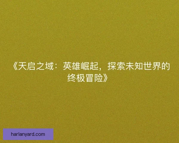 《天启之域：英雄崛起，探索未知世界的终极冒险》