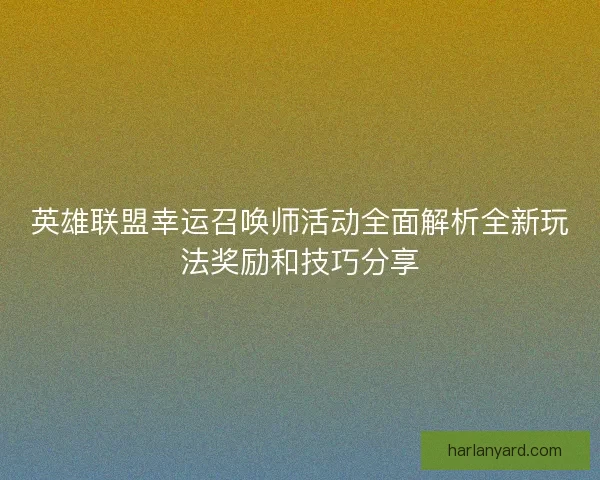 英雄联盟幸运召唤师活动全面解析全新玩法奖励和技巧分享 英雄联盟幸运召唤师活动全面解析全新玩法奖励和技巧分享