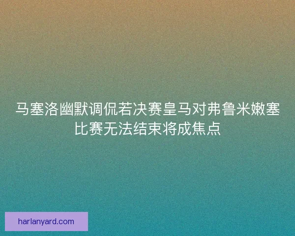 马塞洛幽默调侃若决赛皇马对弗鲁米嫩塞比赛无法结束将成焦点