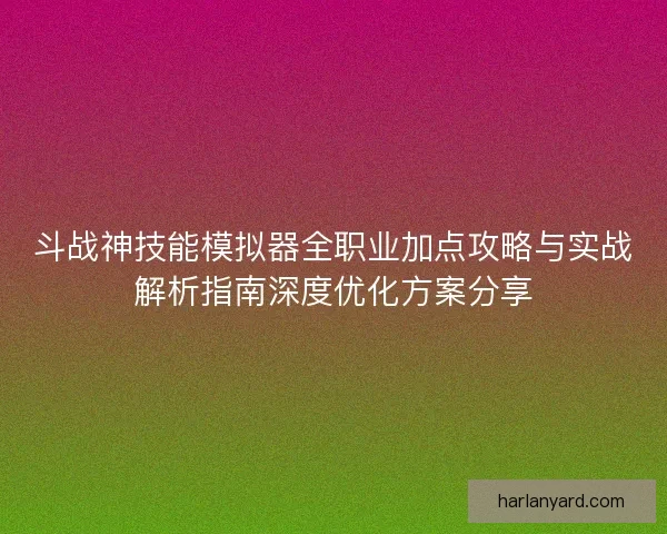斗战神技能模拟器全职业加点攻略与实战解析指南深度优化方案分享