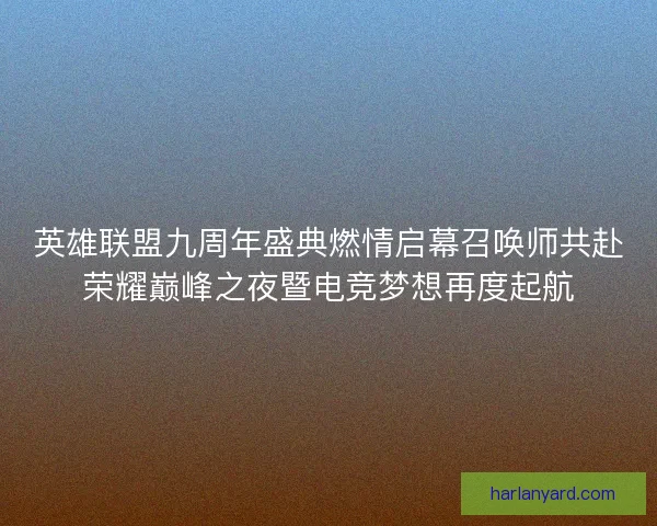 英雄联盟九周年盛典燃情启幕召唤师共赴荣耀巅峰之夜暨电竞梦想再度起航