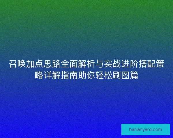 召唤加点思路全面解析与实战进阶搭配策略详解指南助你轻松刷图篇