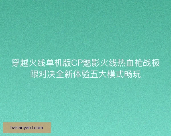 穿越火线单机版CP魅影火线热血枪战极限对决全新体验五大模式畅玩