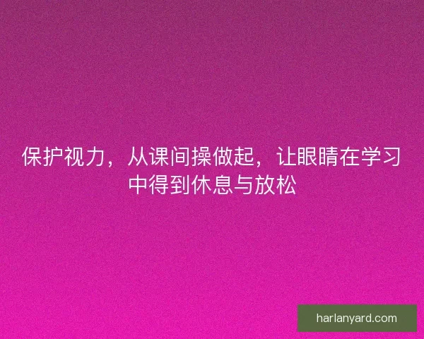 保护视力，从课间操做起，让眼睛在学习中得到休息与放松