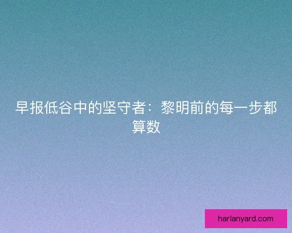 早报低谷中的坚守者：黎明前的每一步都算数